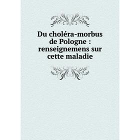 

Книга Du choléra-morbus de Pologne: renseignemens sur cette maladie