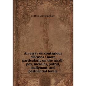 

Книга An essay on contagious diseases: more particularly on the small-pox, measles, putrid, malignant, and pestilential fevers