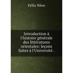 

Книга Introduction à l'histoire générale des littératures orientales: leçons faites à l'Université.