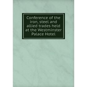 

Книга Conference of the iron, steel and allied trades held at the Westminster Palace Hotel