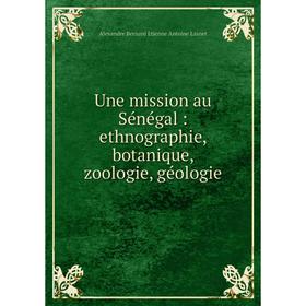 

Книга Une mission au Sénégal: ethnographie, botanique, zoologie, géologie
