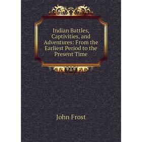 

Книга Indian Battles, Captivities, and Adventures: From the Earliest Period to the Present Time
