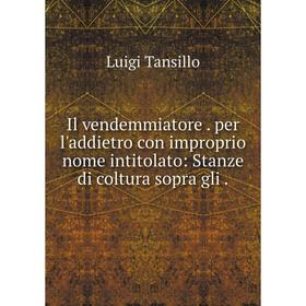 

Книга Il vendemmiatore. per l'addietro con improprio nome intitolato: Stanze di coltura sopra gli.