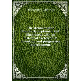 

Книга The steam engine familiarly explained and illustrated; with an historical sketch of its invention and progressive improvement;