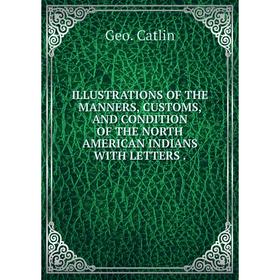 

Книга ILLUSTRATIONS OF THE MANNERS, CUSTOMS, AND CONDITION OF THE NORTH AMERICAN INDIANS WITH LETTERS.