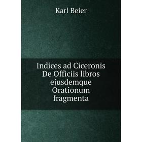 

Книга Indices ad Ciceronis De Officiis libros ejusdemque Orationum fragmenta