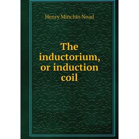 

Книга The inductorium, or induction coil