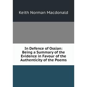 

Книга In Defence of Ossian: Being a Summary of the Evidence in Favour of the Authenticity of the Poems