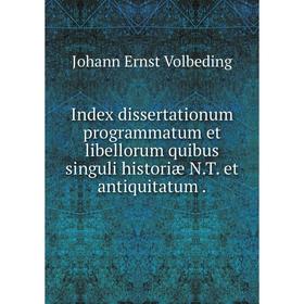 

Книга Index dissertationum programmatum et libellorum quibus singuli historiæ N.T. et antiquitatum.