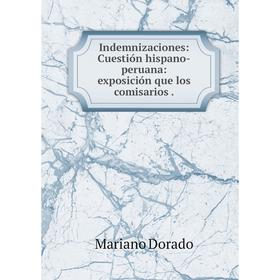 

Книга Indemnizaciones: Cuestión hispano-peruana: exposición que los comisarios.