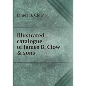 

Книга Illustrated catalogue of James B. Clow & sons