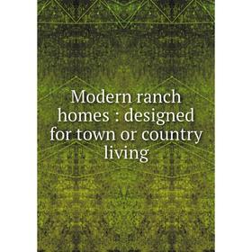 

Книга Modern ranch homes: designed for town or country living