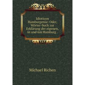 

Книга Idioticon Hamburgense: Oder, Wörter-buch zur Erklärung der eigenen, in und üm Hamburg.