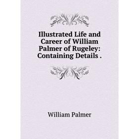 

Книга Illustrated Life and Career of William Palmer of Rugeley: Containing Details.