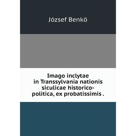

Книга Imago inclytae in Transsylvania nationis siculicae historico-politica, ex probatissimis.