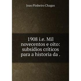 

Книга 1908 i.e. Mil novecentos e oito: subsídios críticos para a historia da.