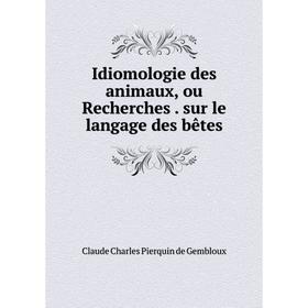 

Книга Idiomologie des animaux, ou Recherches. sur le langage des bêtes