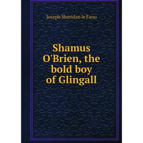 

Книга Shamus O'Brien, the bold boy of Glingall