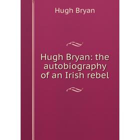 

Книга Hugh Bryan: the autobiography of an Irish rebel