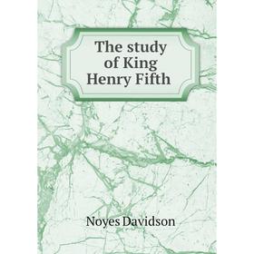 

Книга The study of King Henry Fifth