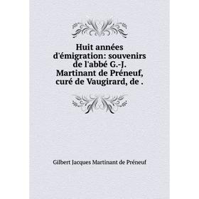 

Книга Huit années d'émigration: souvenirs de l'abbé G.-J. Martinant de Préneuf, curé de Vaugirard, de.