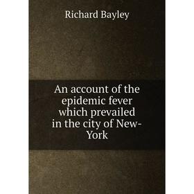

Книга An account of the epidemic fever which prevailed in the city of New-York