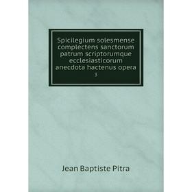 

Книга Spicilegium solesmense complectens sanctorum patrum scriptorumque ecclesiasticorum anecdota hactenus opera 3