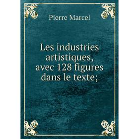 

Книга Les industries artistiques, avec 128 figures dans le texte;