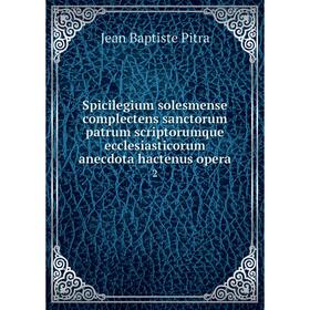 

Книга Spicilegium solesmense complectens sanctorum patrum scriptorumque ecclesiasticorum anecdota hactenus opera 2