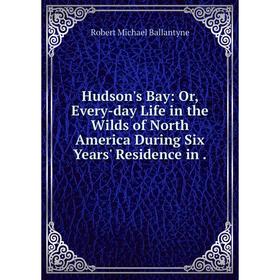 

Книга Hudson's Bay: Or, Every-day Life in the Wilds of North America During Six Years' Residence in.