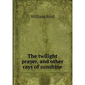 

Книга The twilight prayer, and other rays of sunshine