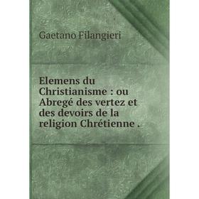 

Книга Elemens du Christianisme: ou Abregé des vertez et des devoirs de la religion Chrétienne.