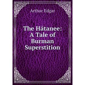 

Книга The Hátanee: A Tale of Burman Superstition