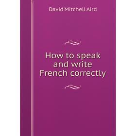 

Книга How to speak and write French correctly