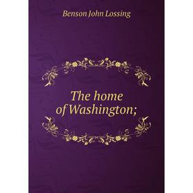 

Книга The home of Washington;