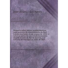 

Memoria sobre alguns acontecimentos mais notaveis da administração da Real Fabrica das Sedas desde o anno de 1810 : e sobre os meios do seu restabelec