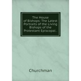 

Книга The House of Bishops: The Latest Portraits of the Living Bishops of the Protestant Episcopal.