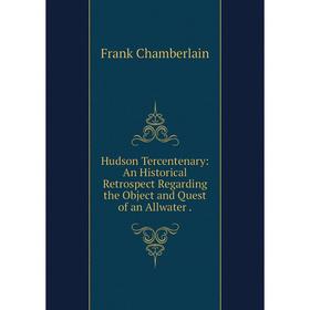 

Книга Hudson Tercentenary: An Historical Retrospect Regarding the Object and Quest of an Allwater.