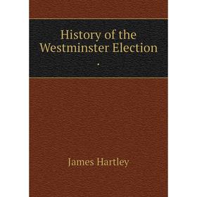 

Книга History of the Westminster Election.