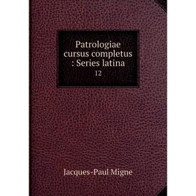 

Книга Patrologiae cursus completus: Series latina 12