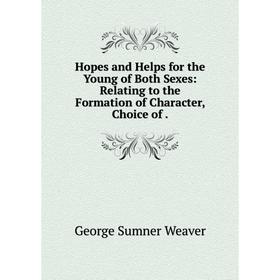 

Книга Hopes and Helps for the Young of Both Sexes: Relating to the Formation of Character, Choice of.