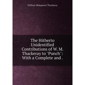 

Книга The Hitherto Unidentified Contributions of W. M. Thackeray to Punch: With a Complete and.