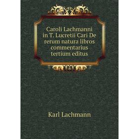 

Книга Caroli Lachmanni in T. Lucretii Cari De rerum natura libros commentarius tertium editus