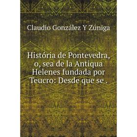 

Книга História de Pontevedra, o, sea de la Antiqua Helenes fundada por Teucro: Desde que se.