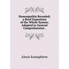 

Книга Homoepathia Revealed; a Brief Exposition of the Whole System: Adapted to General Comprehension.