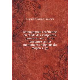 

Книга Iconographie chrétienne ou étude des sculptures, peintures, etc., qu'on rencontre sur les monuments religieux du moyen-âge