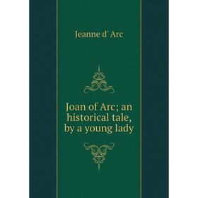 

Книга Joan of Arc; an historical tale, by a young lady