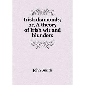 

Книга Irish diamonds; or, A theory of Irish wit and blunders