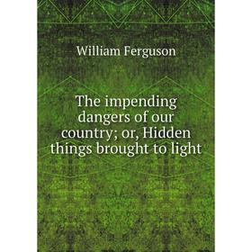 

Книга The impending dangers of our country; or, Hidden things brought to light