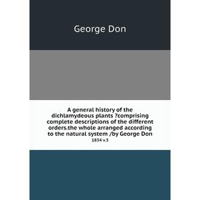 

Книга A general history of the dichlamydeous plants comprising complete descriptions of the different orders.the whole arranged according to the natu
